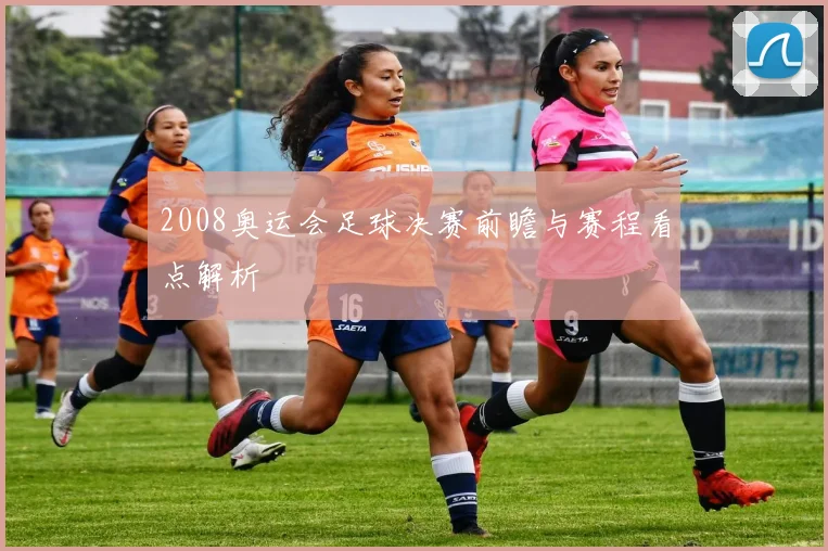 2008奥运会足球决赛前瞻与赛程看点解析