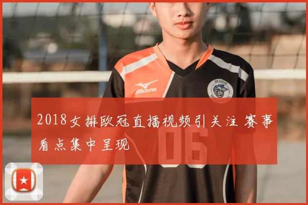 2018女排欧冠直播视频引关注 赛事看点集中呈现