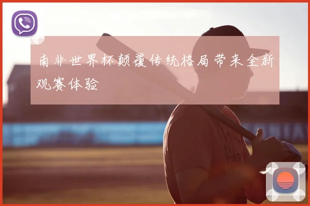 南非世界杯颠覆传统格局带来全新观赛体验