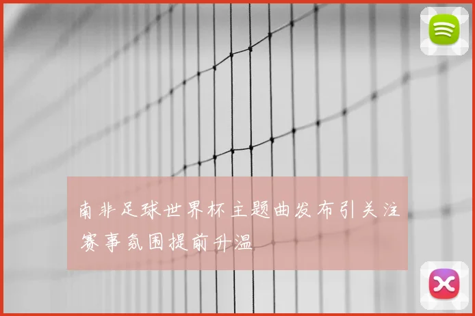 南非足球世界杯主题曲发布引关注 赛事氛围提前升温