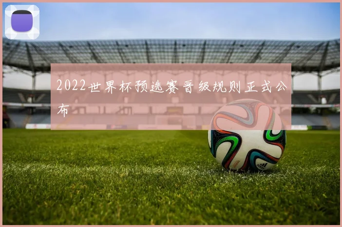 2022世界杯预选赛晋级规则正式公布