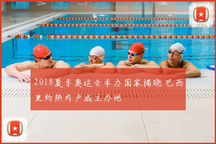 2018夏季奥运会举办国家揭晓 巴西里约热内卢成主办地