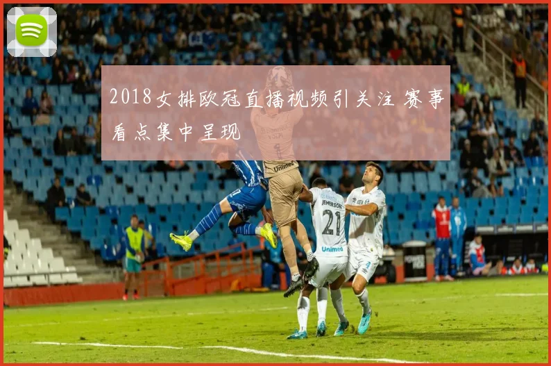 2018女排欧冠直播视频引关注 赛事看点集中呈现