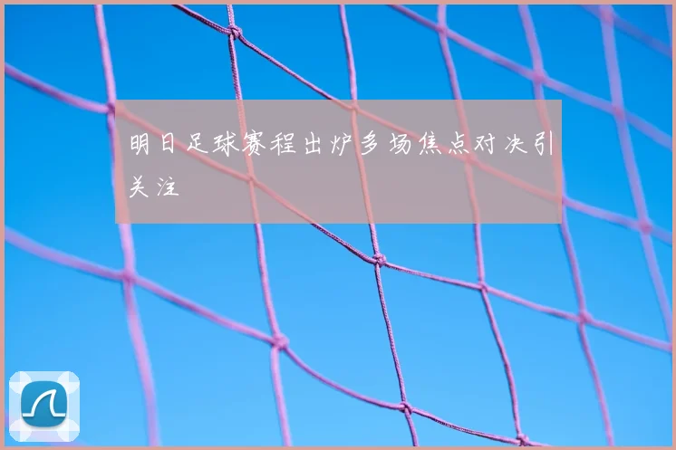明日足球赛程出炉多场焦点对决引关注